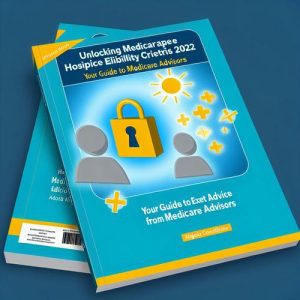 "Unlocking Medicare Hospice Eligibility Criteria 2022: Your Guide to Expert Advice from Medicare Advisors"